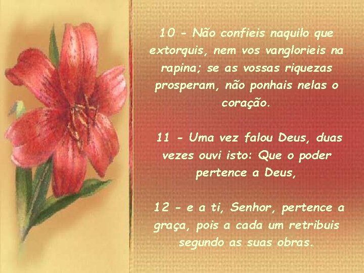 10 - Não confieis naquilo que extorquis, nem vos vanglorieis na rapina; se as
