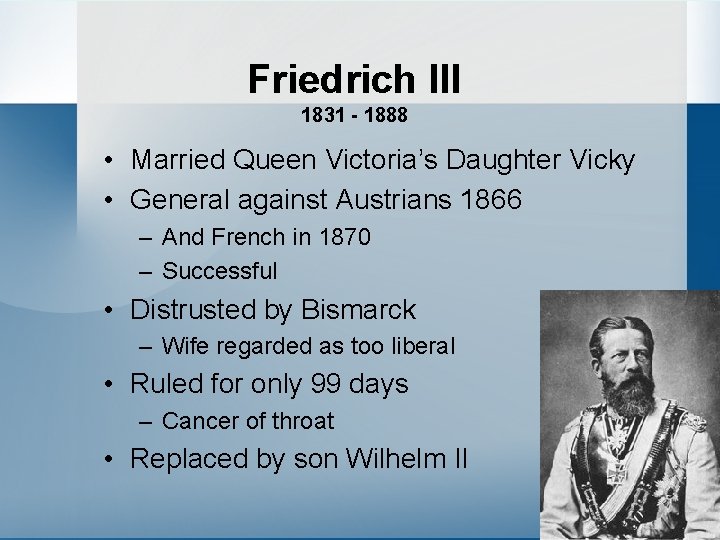 Friedrich III 1831 - 1888 • Married Queen Victoria’s Daughter Vicky • General against