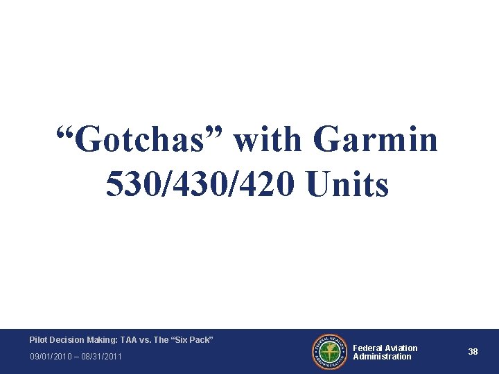 “Gotchas” with Garmin 530/420 Units Pilot Decision Making: TAA vs. The “Six Pack” 09/01/2010 “Gotchas” with Garmin 530/420 Units Pilot Decision Making: TAA vs. The “Six Pack” 09/01/2010