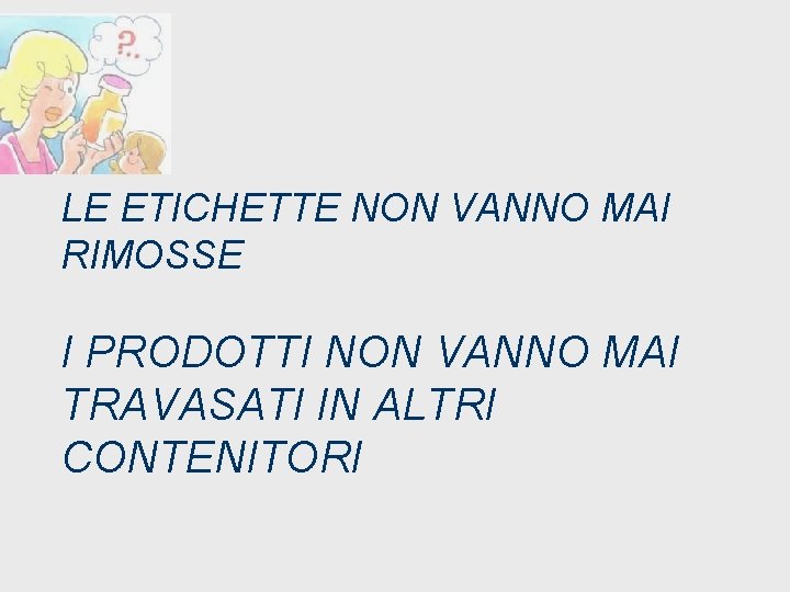 LE ETICHETTE NON VANNO MAI RIMOSSE I PRODOTTI NON VANNO MAI TRAVASATI IN ALTRI