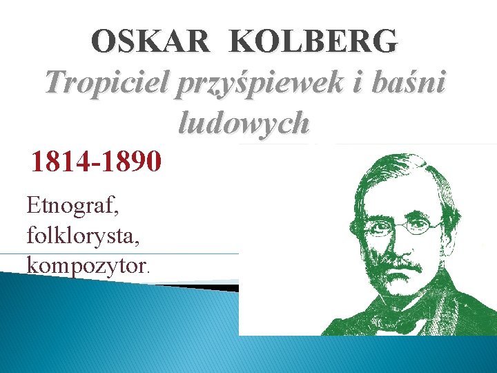 OSKAR KOLBERG Tropiciel przyśpiewek i baśni ludowych 1814 -1890 Etnograf, folklorysta, kompozytor. 