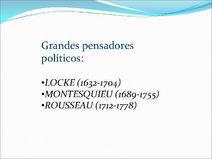 Grandes pensadores políticos: • LOCKE (1632 -1704) • MONTESQUIEU (1689 -1755) • ROUSSEAU (1712