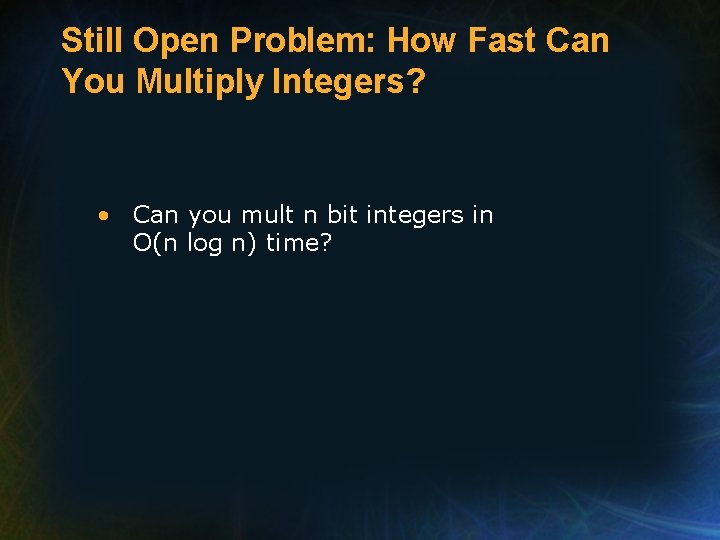 Still Open Problem: How Fast Can You Multiply Integers? • Can you mult n
