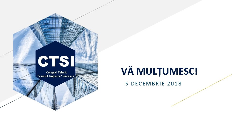 CTSI Colegiul Tehnic ”Samuil Isopescu” Suceava VĂ MULȚUMESC! 5 DECEMBRIE 2018 