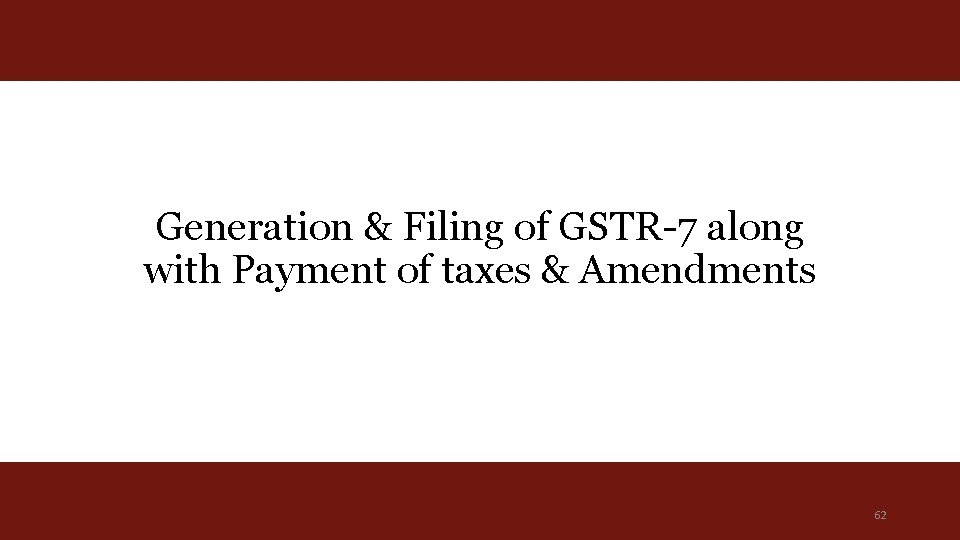 Generation & Filing of GSTR-7 along with Payment of taxes & Amendments 62 