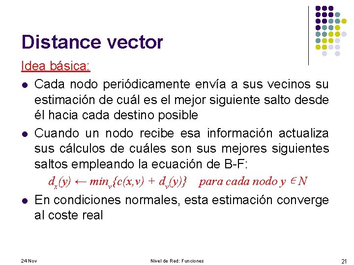 Distance vector Idea básica: l Cada nodo periódicamente envía a sus vecinos su estimación