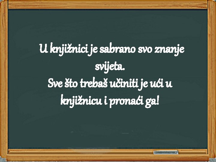  U knjižnici je sabrano svo znanje svijeta. Sve što trebaš učiniti je ući