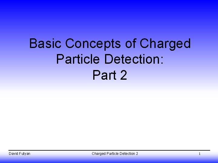 Basic Concepts of Charged Particle Detection: Part 2 David Futyan Charged Particle Detection 2