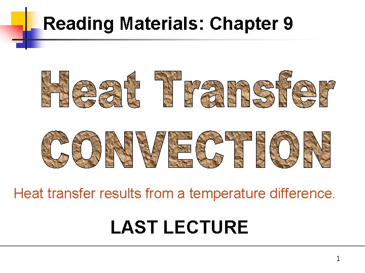 Reading Materials: Chapter 9 Heat transfer results from a temperature difference. LAST LECTURE 1