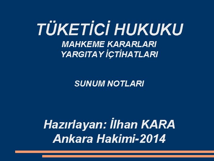 TÜKETİCİ HUKUKU MAHKEME KARARLARI YARGITAY İÇTİHATLARI SUNUM NOTLARI Hazırlayan: İlhan KARA Ankara Hakimi-2014 