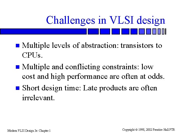 Challenges in VLSI design Multiple levels of abstraction: transistors to CPUs. n Multiple and