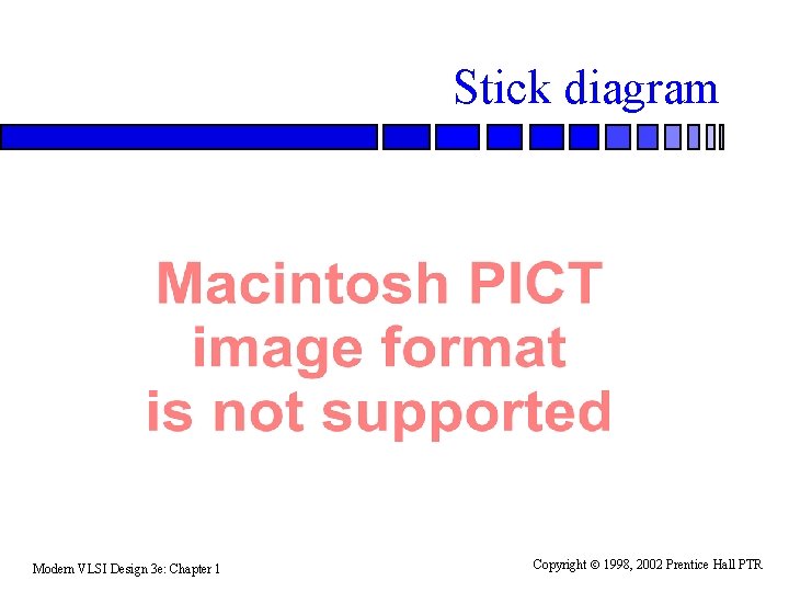 Stick diagram Modern VLSI Design 3 e: Chapter 1 Copyright 1998, 2002 Prentice Hall