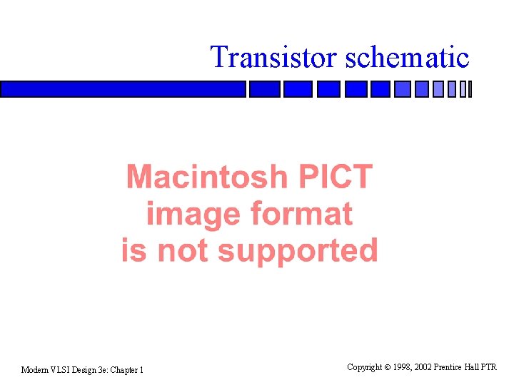 Transistor schematic Modern VLSI Design 3 e: Chapter 1 Copyright 1998, 2002 Prentice Hall