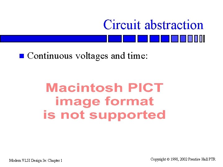 Circuit abstraction n Continuous voltages and time: Modern VLSI Design 3 e: Chapter 1