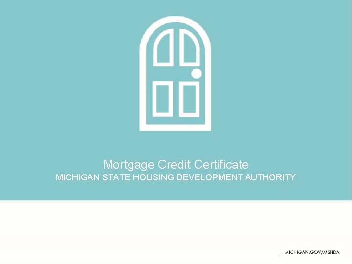 Mortgage Credit Certificate MICHIGAN STATE HOUSING DEVELOPMENT AUTHORITY TITLE SLIDE NAME (NEW SECTION) 