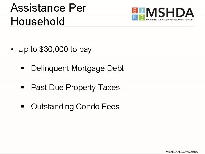 Assistance Per Household • Up to $30, 000 to pay: § Delinquent Mortgage Debt