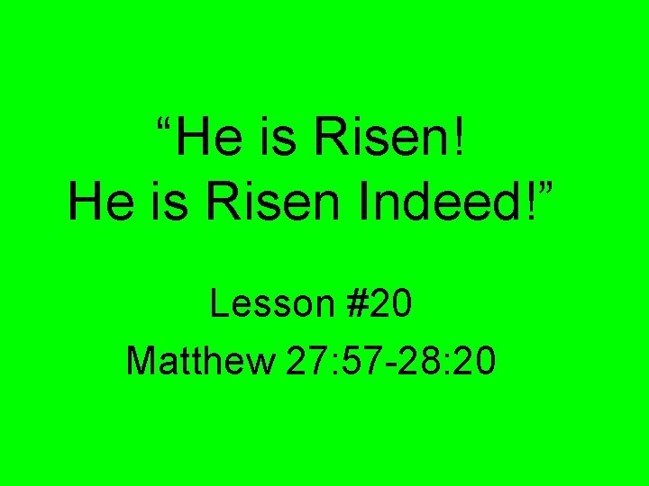 “He is Risen! He is Risen Indeed!” Lesson #20 Matthew 27: 57 -28: 20