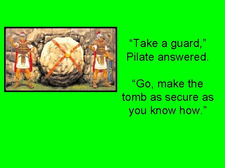 “Take a guard, ” Pilate answered. “Go, make the tomb as secure as you