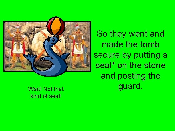 Wait! Not that kind of seal! So they went and made the tomb secure
