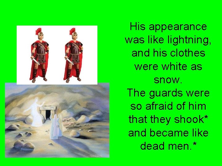 His appearance was like lightning, and his clothes were white as snow. The guards