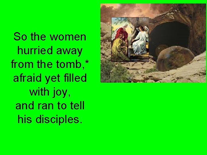 So the women hurried away from the tomb, * afraid yet filled with joy,