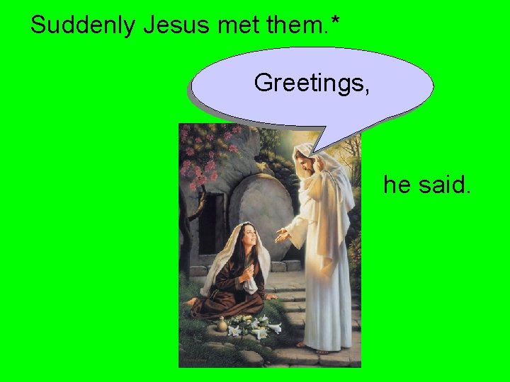 Suddenly Jesus met them. * Greetings, he said. 