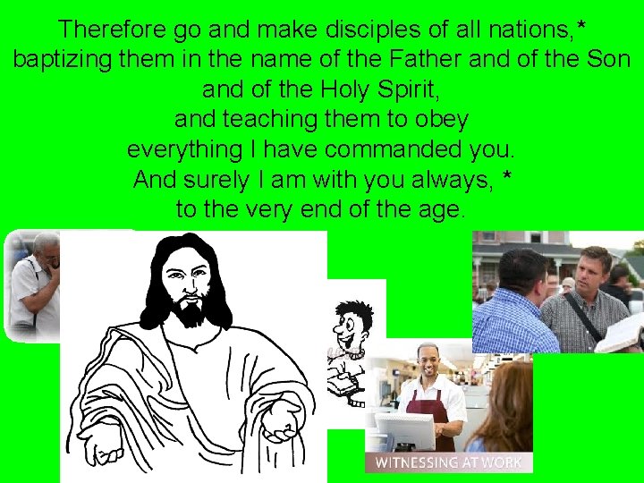 Therefore go and make disciples of all nations, * baptizing them in the name