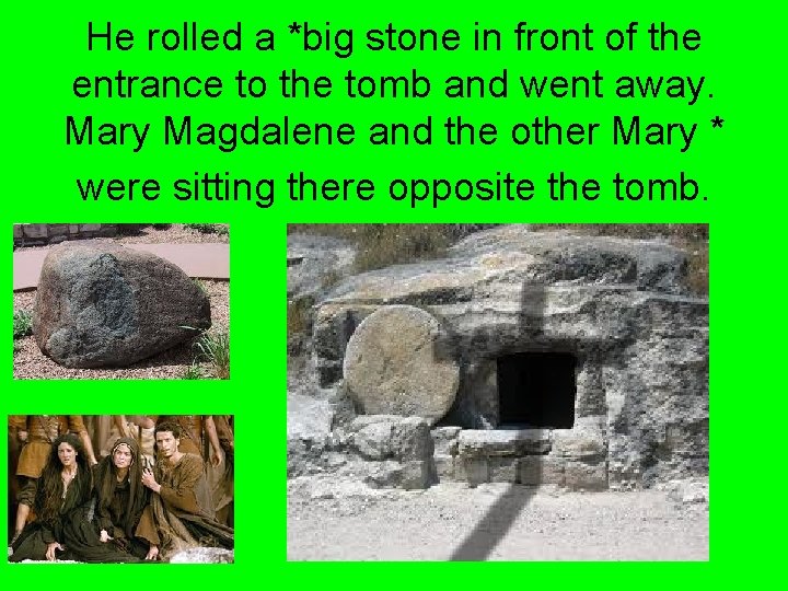 He rolled a *big stone in front of the entrance to the tomb and