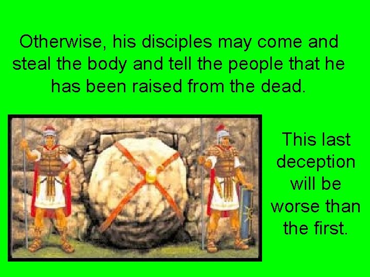 Otherwise, his disciples may come and steal the body and tell the people that