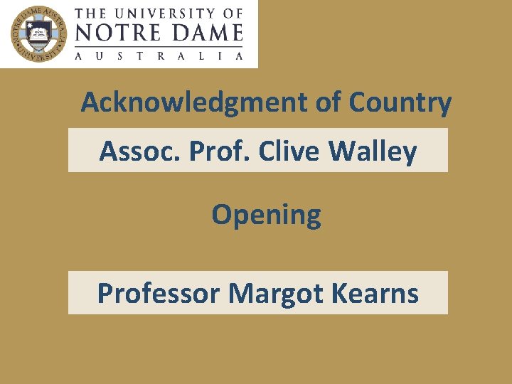Acknowledgment of Country Assoc. Prof. Clive Walley Opening Professor Margot Kearns Your role in
