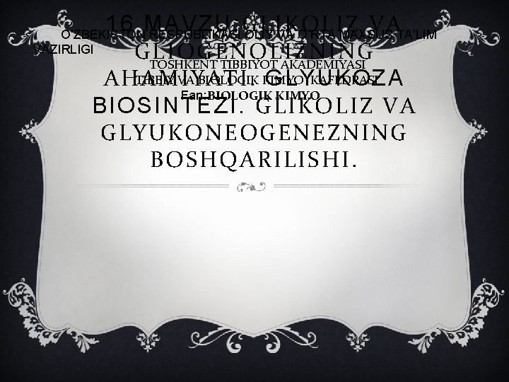 16 MAVZU: GLIKOLIZ VA GLIOGENOLIZNING AHAMIYATI. GLYUKOZA BIOSINTEZI. GLIKOLIZ VA GLYUKONEOGENEZNING BOSHQARILISHI. O’ZBEKISTON RESPUBLIKASI