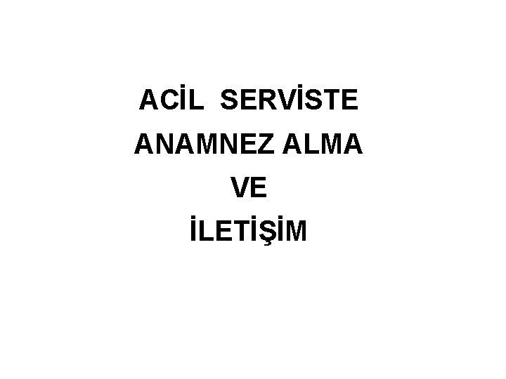 ACİL SERVİSTE ANAMNEZ ALMA VE İLETİŞİM 