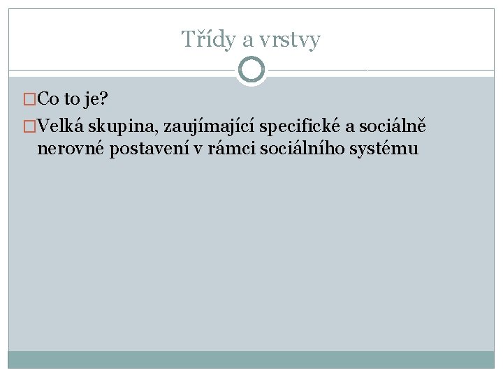 Třídy a vrstvy �Co to je? �Velká skupina, zaujímající specifické a sociálně nerovné postavení