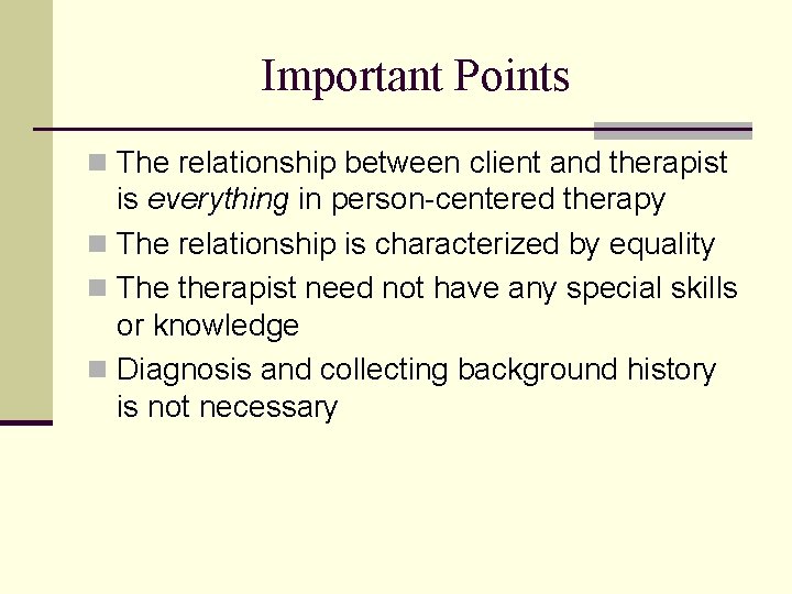 Important Points n The relationship between client and therapist is everything in person-centered therapy