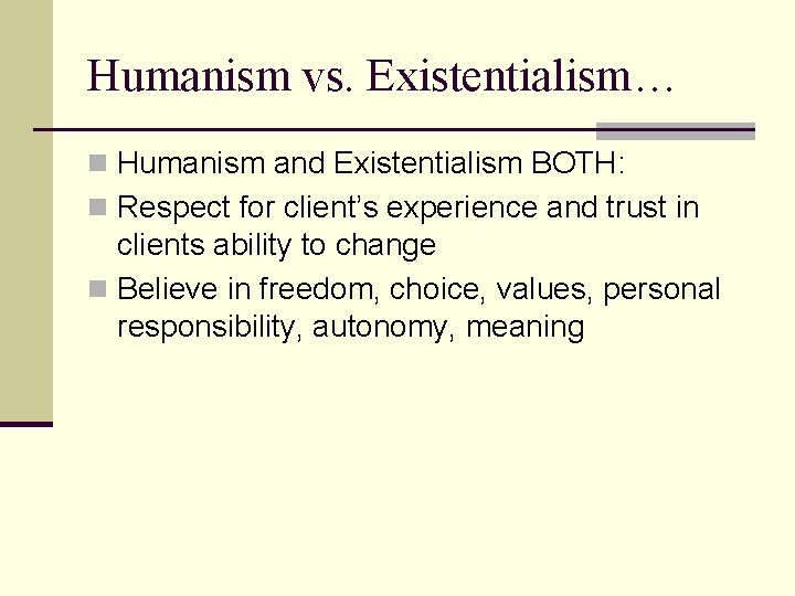 Humanism vs. Existentialism… n Humanism and Existentialism BOTH: n Respect for client’s experience and