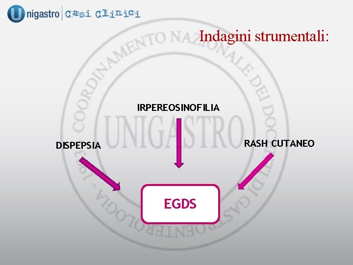 Indagini strumentali: IRPEREOSINOFILIA RASH CUTANEO DISPEPSIA EGDS 