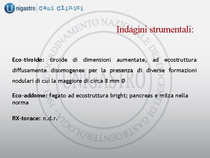 Indagini strumentali: Eco-tiroide: tiroide di dimensioni aumentate, ad ecostruttura diffusamente disomogenea per la presenza