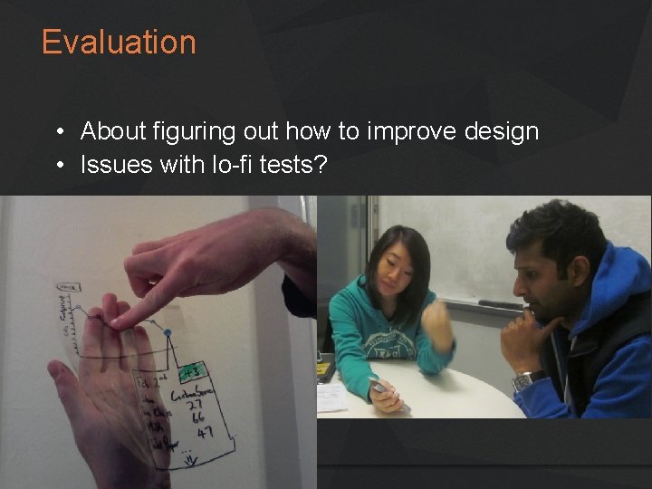 Evaluation • About figuring out how to improve design • Issues with lo-fi tests? Evaluation • About figuring out how to improve design • Issues with lo-fi tests?