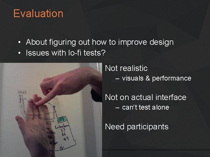 Evaluation • About figuring out how to improve design • Issues with lo-fi tests? Evaluation • About figuring out how to improve design • Issues with lo-fi tests?