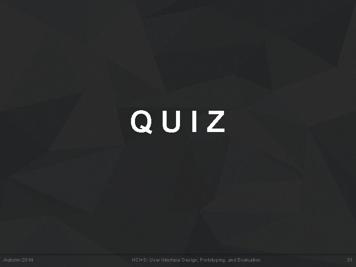 QUIZ Autumn 2014 HCI+D: User Interface Design, Prototyping, and Evaluation 31 QUIZ Autumn 2014 HCI+D: User Interface Design, Prototyping, and Evaluation 31