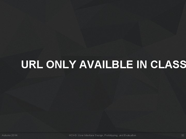 URL ONLY AVAILBLE IN CLASS Autumn 2014 HCI+D: User Interface Design, Prototyping, and Evaluation URL ONLY AVAILBLE IN CLASS Autumn 2014 HCI+D: User Interface Design, Prototyping, and Evaluation