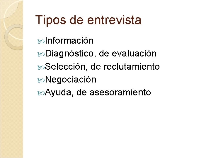 Tipos de entrevista Información Diagnóstico, de evaluación Selección, de reclutamiento Negociación Ayuda, de asesoramiento
