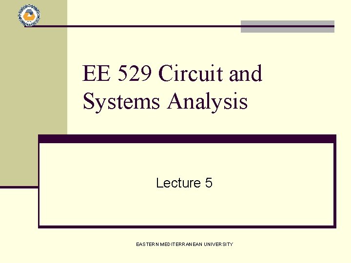 EE 529 Circuit and Systems Analysis Lecture 5 EASTERN MEDITERRANEAN UNIVERSITY 