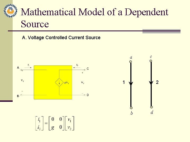 Mathematical Model of a Dependent Source A. Voltage Controlled Current Source a c 1