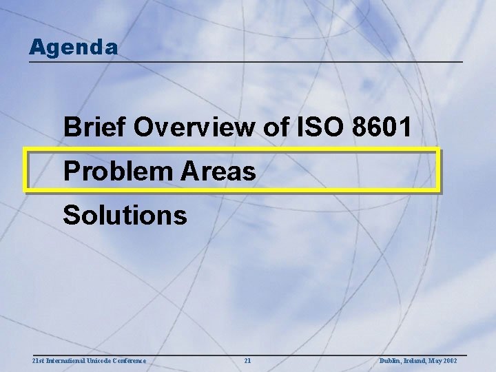 Agenda Brief Overview of ISO 8601 Problem Areas Solutions 21 st International Unicode Conference