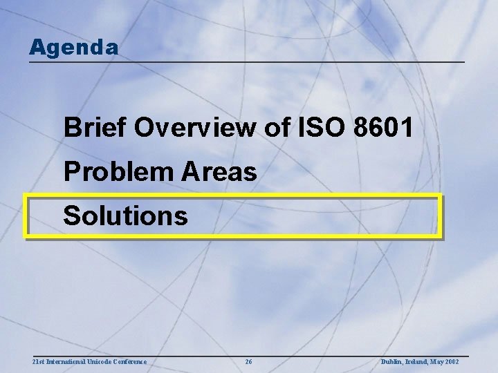 Agenda Brief Overview of ISO 8601 Problem Areas Solutions 21 st International Unicode Conference