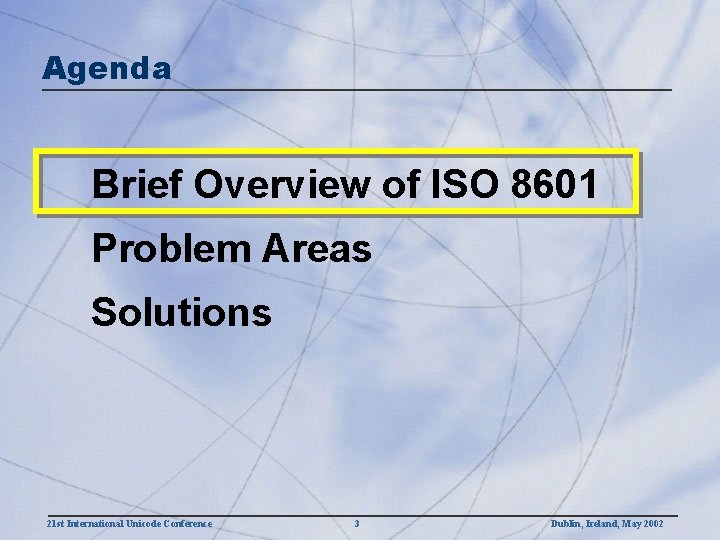 Agenda Brief Overview of ISO 8601 Problem Areas Solutions 21 st International Unicode Conference