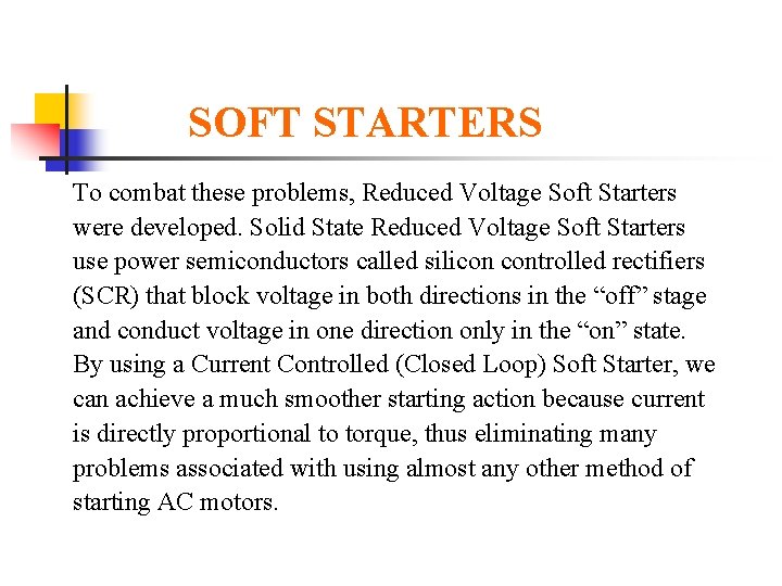 SOFT STARTERS To combat these problems, Reduced Voltage Soft Starters were developed. Solid State
