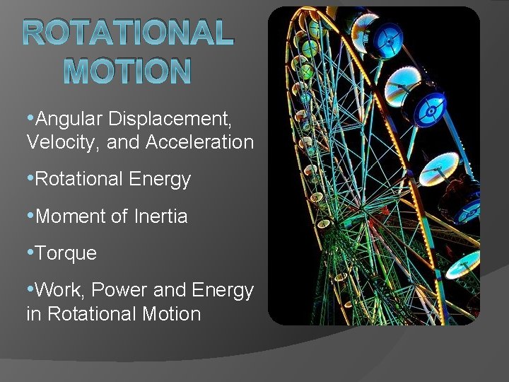 ROTATIONAL MOTION • Angular Displacement, Velocity, and Acceleration • Rotational Energy • Moment of