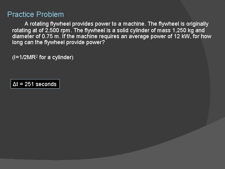 Practice Problem A rotating flywheel provides power to a machine. The flywheel is originally